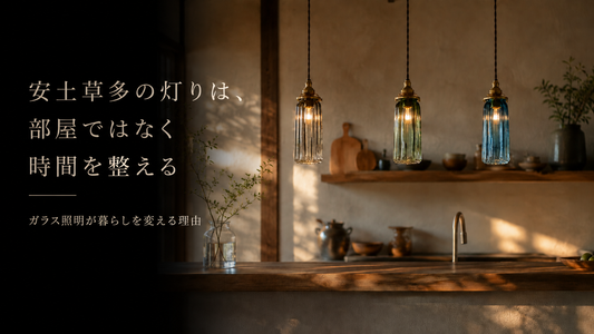 「安土草多の灯りは、部屋ではなく時間を整える｜ガラス照明が暮らしを変える理由」